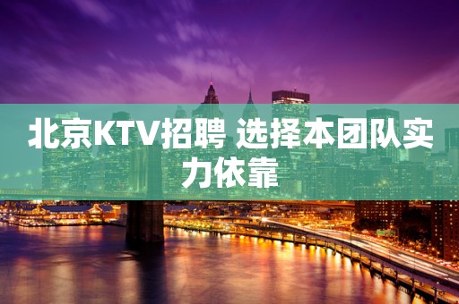 北京KTV招聘 选择本团队实力依靠