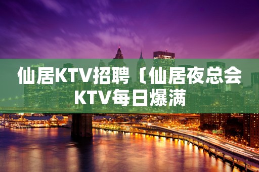 仙居KTV招聘〔仙居夜总会KTV每日爆满