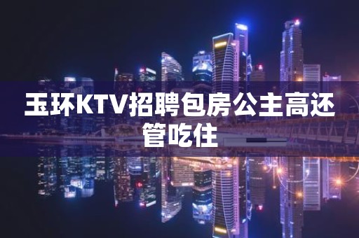 玉环KTV招聘包房公主高还管吃住