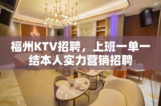 福州KTV招聘，上班一单一结本人实力营销招聘