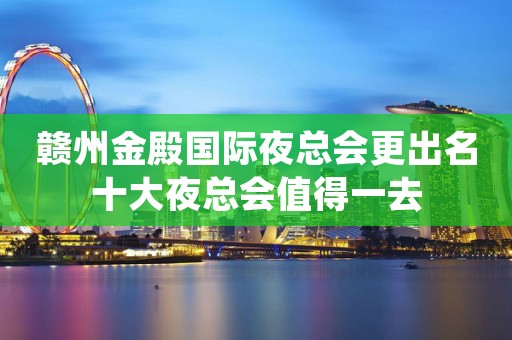 赣州金殿国际夜总会更出名十大夜总会值得一去