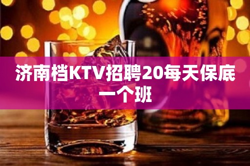 济南档KTV招聘20每天保底一个班