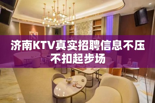 济南KTV真实招聘信息不压不扣起步场