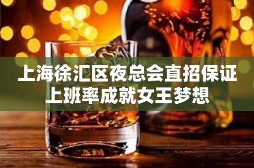 上海徐汇区夜总会直招保证上班率成就女王梦想