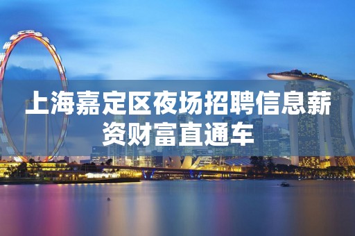 上海嘉定区夜场招聘信息薪资财富直通车