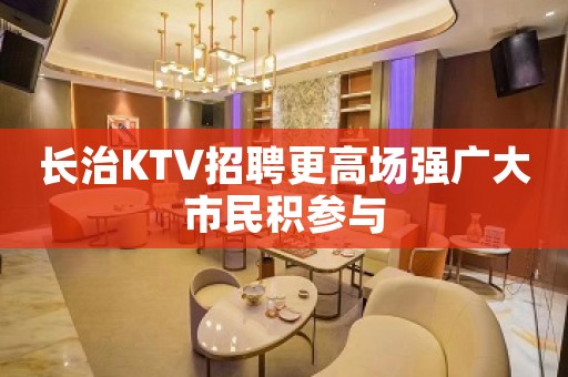 长治KTV招聘更高场强广大市民积参与