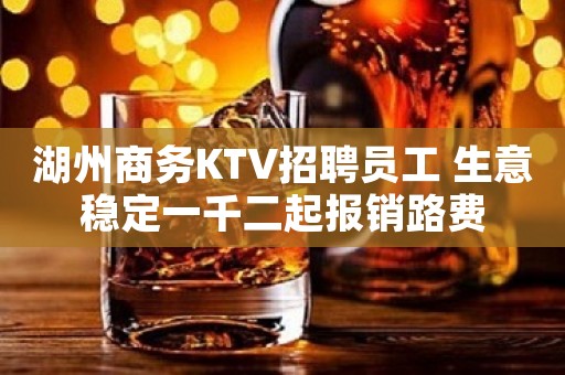 湖州商务KTV招聘员工 生意稳定一千二起报销路费