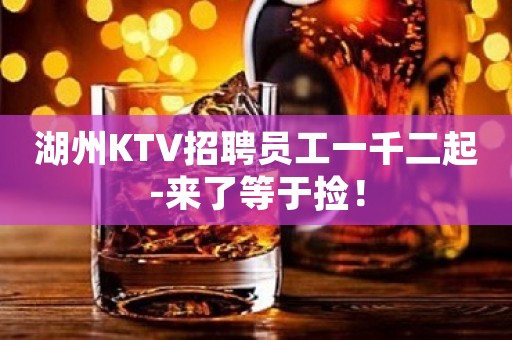 湖州KTV招聘员工一千二起-来了等于捡！