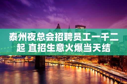 泰州夜总会招聘员工一千二起 直招生意火爆当天结