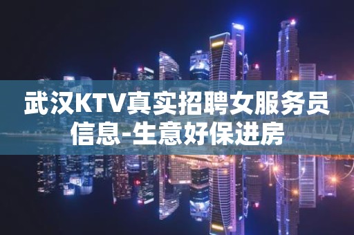 武汉KTV真实招聘女服务员信息-生意好保进房