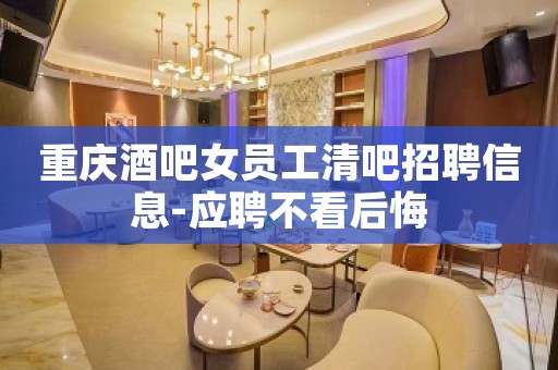 重庆酒吧女员工清吧招聘信息-应聘不看后悔