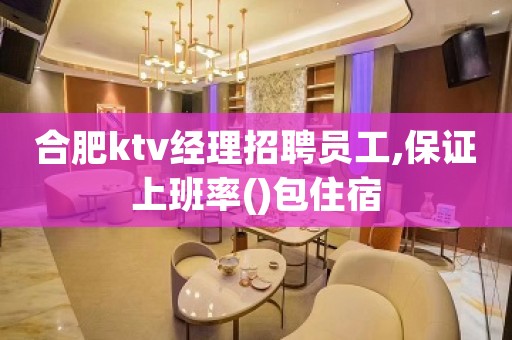 合肥ktv经理招聘员工,保证上班率()包住宿