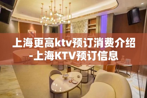 上海更高ktv预订消费介绍-上海KTV预订信息