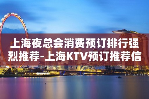上海夜总会消费预订排行强烈推荐-上海KTV预订推荐信息