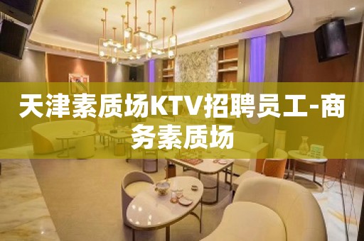 天津素质场KTV招聘员工-商务素质场