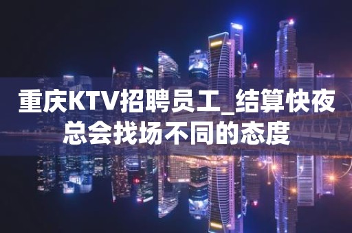 重庆KTV招聘员工_结算快夜总会找场不同的态度