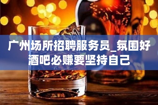 广州场所招聘服务员_氛围好酒吧必赚要坚持自己