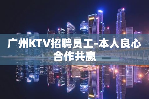 广州KTV招聘员工-本人良心合作共赢