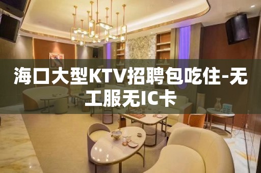 海口大型KTV招聘包吃住-无工服无IC卡