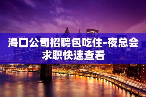 海口公司招聘包吃住-夜总会求职快速查看