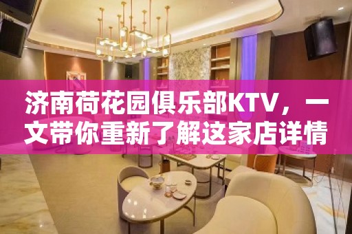 济南荷花园俱乐部KTV，一文带你重新了解这家店详情