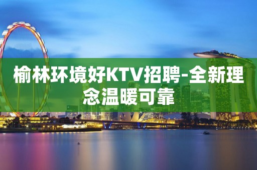 榆林环境好KTV招聘-全新理念温暖可靠