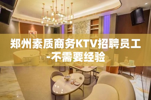 郑州素质商务KTV招聘员工-不需要经验