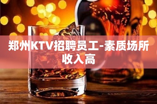 郑州KTV招聘员工-素质场所收入高
