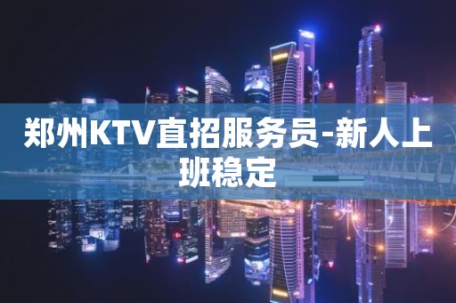 郑州KTV直招服务员-新人上班稳定
