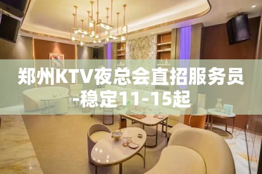 郑州KTV夜总会直招服务员-稳定11-15起
