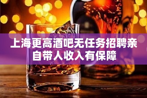 上海更高酒吧无任务招聘亲自带人收入有保障