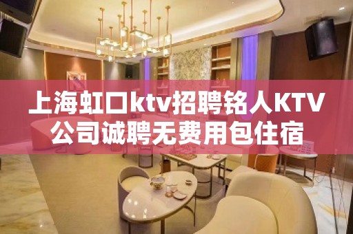 上海虹口ktv招聘铭人KTV公司诚聘无费用包住宿