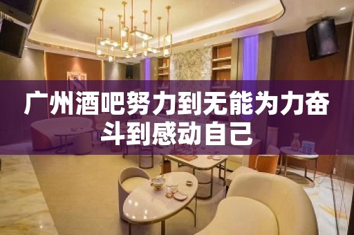 广州酒吧努力到无能为力奋斗到感动自己