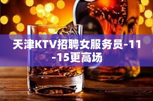 天津KTV招聘女服务员-11-15更高场