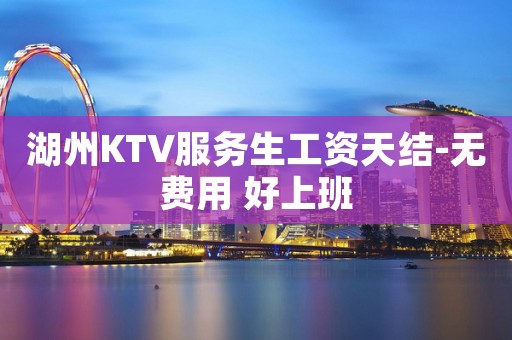 湖州KTV服务生工资天结-无费用 好上班