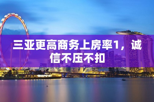 三亚更高商务上房率1，诚信不压不扣