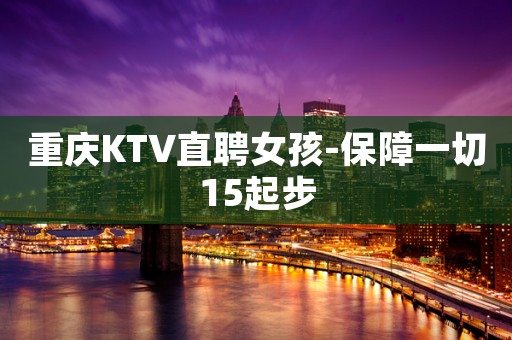 重庆KTV直聘女孩-保障一切15起步