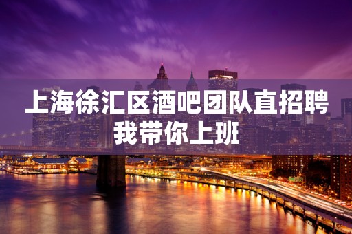 上海徐汇区酒吧团队直招聘我带你上班