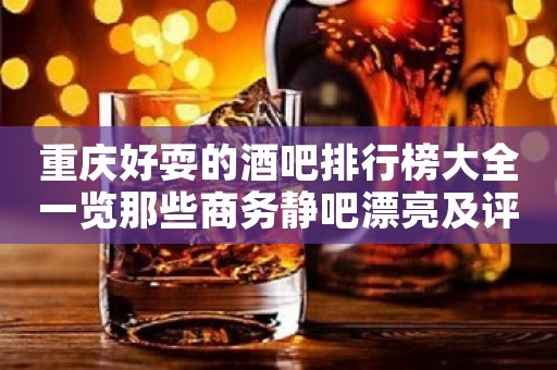 重庆好耍的酒吧排行榜大全一览那些商务静吧漂亮及评价好