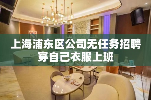 上海浦东区公司无任务招聘穿自己衣服上班