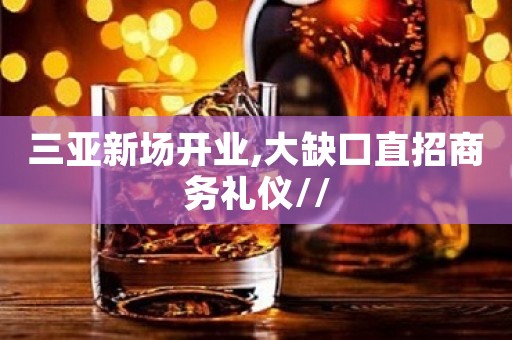 三亚新场开业,大缺口直招商务礼仪//