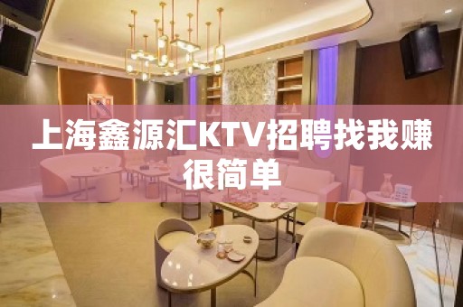 上海鑫源汇KTV招聘找我赚很简单
