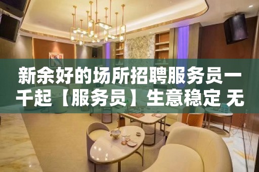 新余好的场所招聘服务员一千起【服务员】生意稳定 无费用