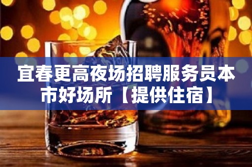 宜春更高夜场招聘服务员本市好场所【提供住宿】