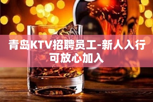 青岛KTV招聘员工-新人入行可放心加入
