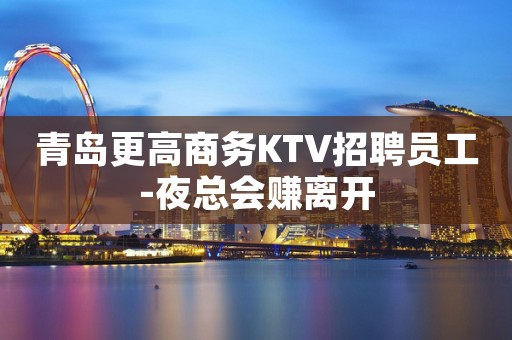 青岛更高商务KTV招聘员工-夜总会赚离开