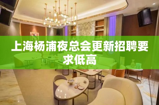 上海杨浦夜总会更新招聘要求低高