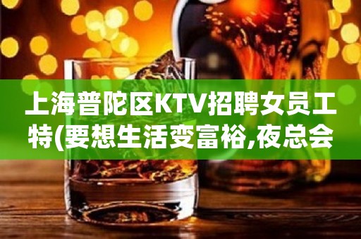 上海普陀区KTV招聘女员工特(要想生活变富裕,夜总会赚满足你)