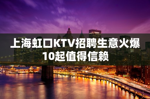 上海虹口KTV招聘生意火爆10起值得信赖