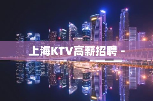 上海KTV高薪招聘 -